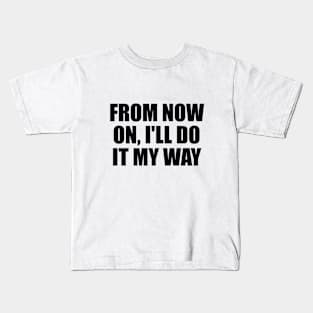 From now on, I'll do it my way Kids T-Shirt